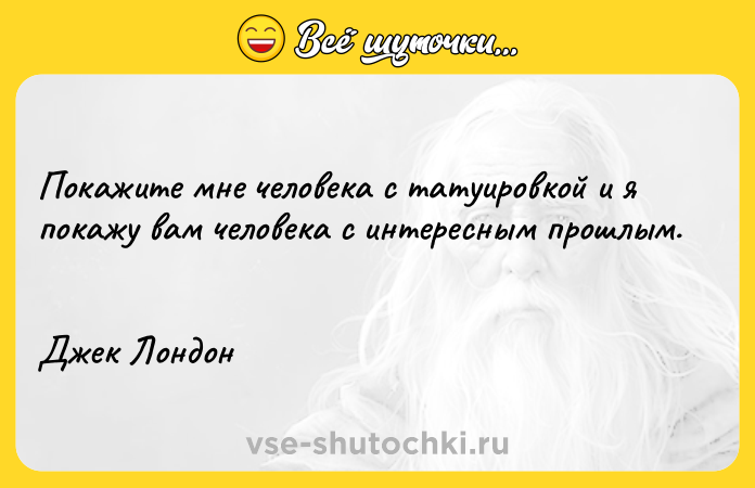 Цитата: Покажите мне человека с татуировкой и я покажу вам человека с интересным прошлым. Джек Лондон