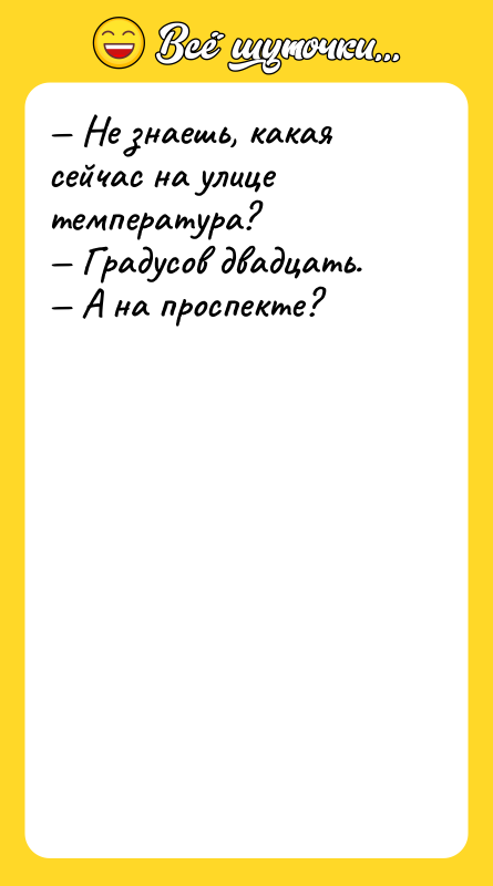 Не знаешь, какая сейчас на улице температура? Градусов двадцать.