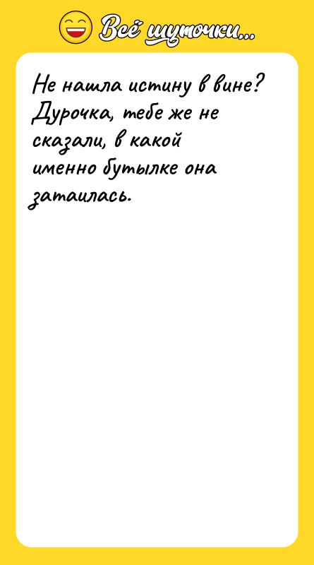 Не нашла истину в вине? Дурочка, тебе же не сказали,