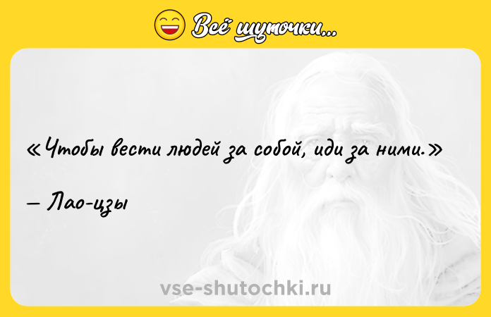 Цитата: Чтобы вести людей за собой, иди за ними. Лао-цзы