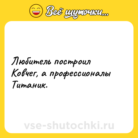 Шутка: Любитель построил Ковчег, а профессионалы Титаник.