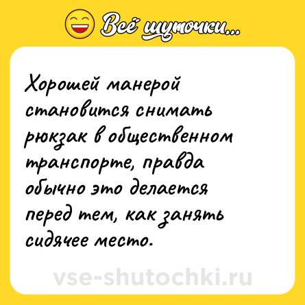 Шутка: Хорошей манерой становится снимать рюкзак в общественном транспорте, правда обычно это делается перед тем, как занять сидячее место.