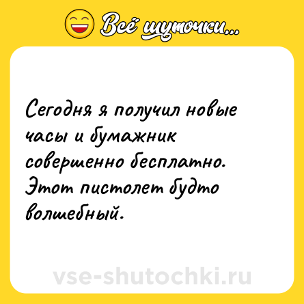 Шутка: Сегодня я получил новые часы и бумажник совершенно бесплатно. Этот пистолет будто волшебный.