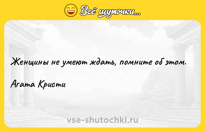 Цитата: Женщины не умеют ждать, помните об этом.Агата Кристи