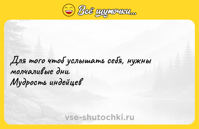 Цитата: Для того чтоб услышать себя, нужны молчаливые дни. Мудрость индейцев