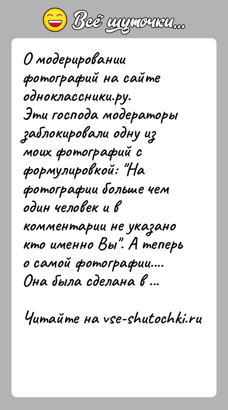 История: О модерировании фотографий на сайтеодноклассники.ру.Эти господа модераторы заблокировали одну из моих фотографий с формулировкой: На фотографии больше чем один человек