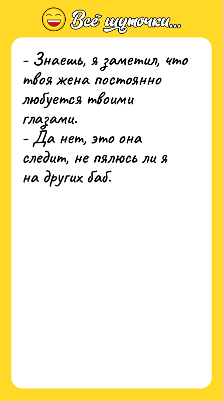 - Знаешь, я заметил, что твоя жена постоянно любуется твоими