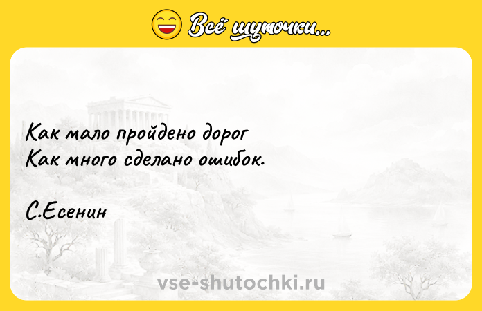 Цитата: Как мало пройдено дорогКак много сделано ошибок.С.Есенин