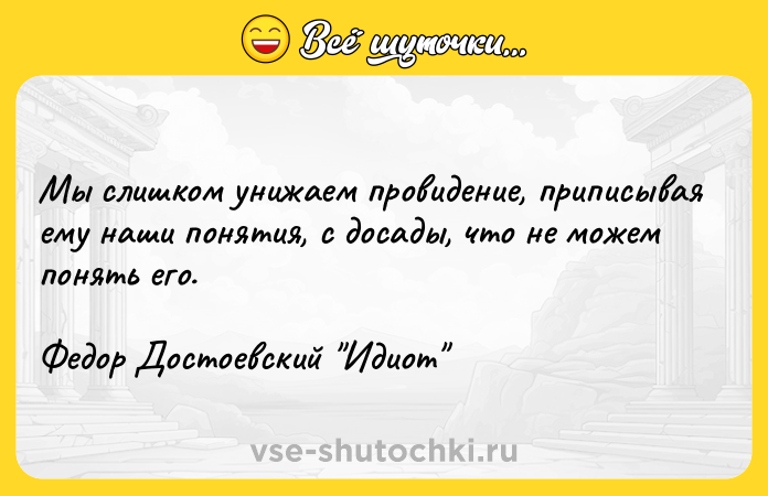 Цитата: Мы слишком унижаем провидение, приписывая ему наши понятия, с досады, что не можем понять его. Федор Достоевский Идиот