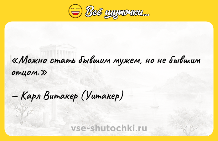 Цитата: Можно стать бывшим мужем, но не бывшим отцом.Карл Витакер (Уитакер)