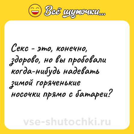 Шутка: Секс - это, конечно, здорово, но вы пробовали когда-нибудь надевать зимой горяченькие носочки прямо с батареи?