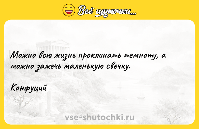 Цитата: Можно всю жизнь проклинать темноту, а можно зажечь маленькую свечку.Конфуций