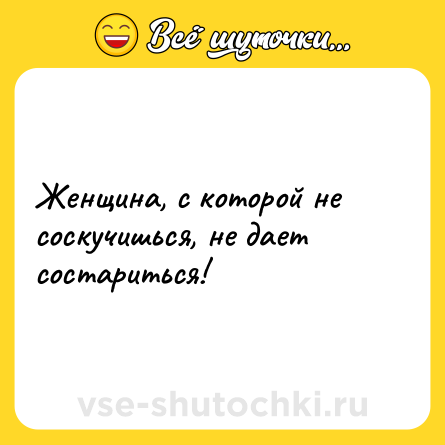 Шутка: Женщина, с которой не соскучишься, не дает состариться!