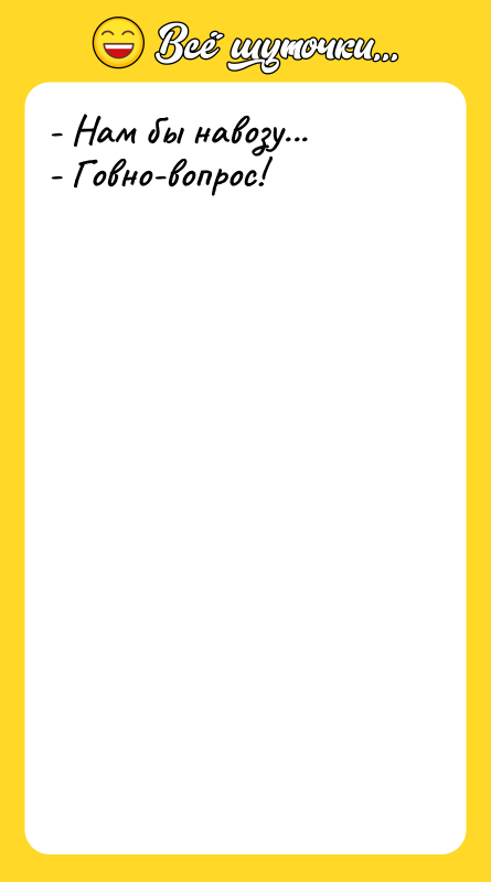 - Нам бы навозу... - Говно-вопрос!