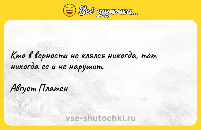 Цитата: Кто в верности не клялся никогда, тот никогда ее и не нарушит. Август Платен