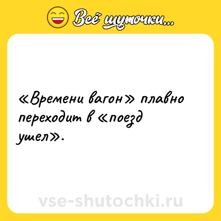 Шутка: «Времени вагон» плавно переходит в «поезд ушел».