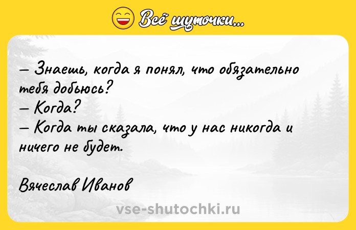 Цитата: Знаешь, когда я понял, что обязательно тебя добьюсь? Когда? Когда ты сказала, что у нас никогда и ничего не будет.Вячеслав Иванов