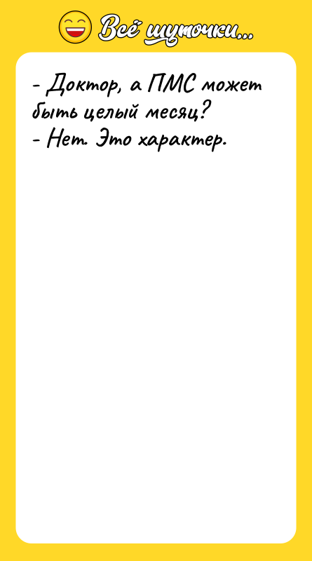 - Доктор, а ПМС может быть целый месяц?  -