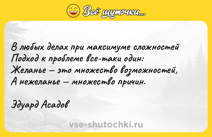 Цитата: В любых делах при максимуме сложностейПодход к проблеме все-таки один:Желанье это множество возможностей,А нежеланье множество причин.Эдуард Асадов