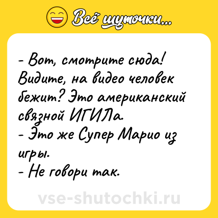 Шутка: - Вот, смотрите сюда! Видите, на видео человек бежит? Это американский связной ИГИЛа.<br>- Это же Супер Марио из игры.<br>- Не говори так.