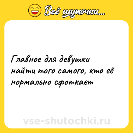Шутка: Главное для девушки найти того самого, кто её нормально сфоткает