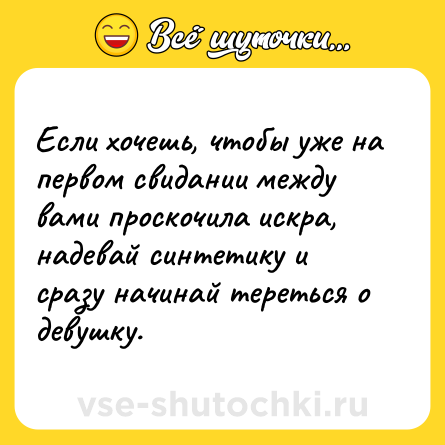 Шутка: Если хочешь, чтобы уже на первом свидании между вами проскочила искра, надевай синтетику и сразу начинай тереться о девушку.