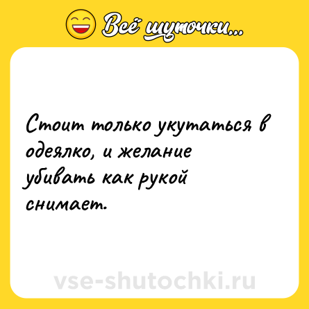 Шутка: Стоит только укутаться в одеялко, и желание убивать как рукой снимает.