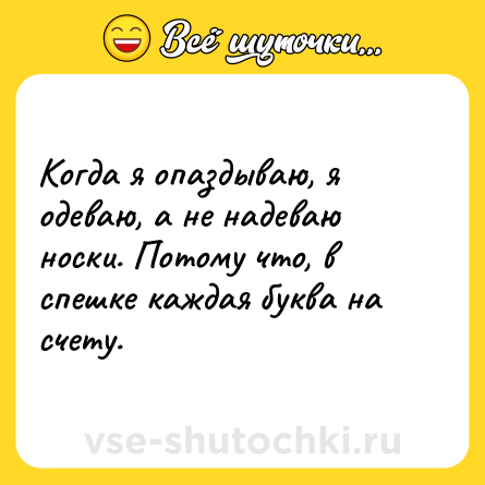 Шутка: Когда я опаздываю, я одеваю, а не надеваю носки. Потому что, в спешке каждая буква на счету.