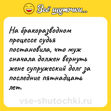 Шутка: На бракоразводном процессе судья постановила, что муж сначала должен вернуть жене супружеский долг за последние пятнадцать лет.