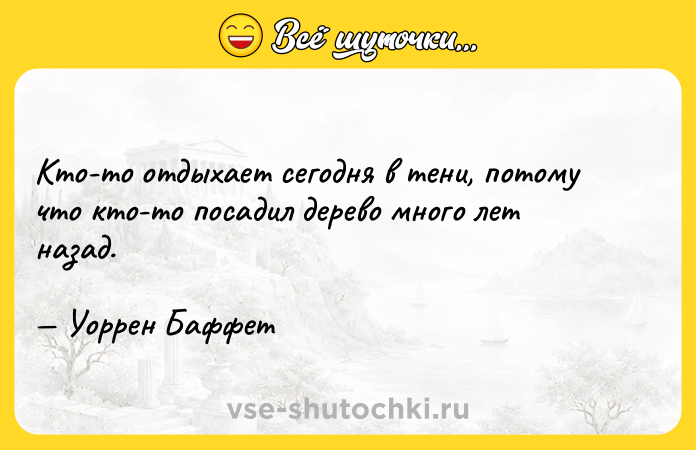 Цитата: Кто-то отдыхает сегодня в тени, потому что кто-то посадил дерево много лет назад. Уоррен Баффет
