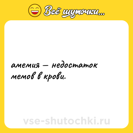 Шутка: амемия — недостаток мемов в крови.