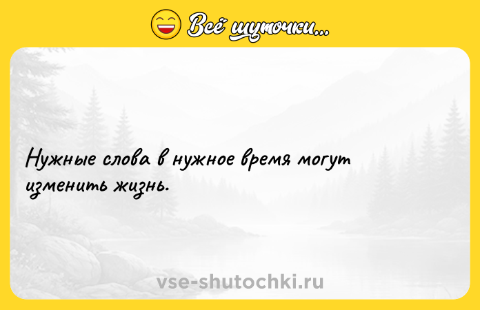Цитата: Нужные слова в нужное время могут изменить жизнь.