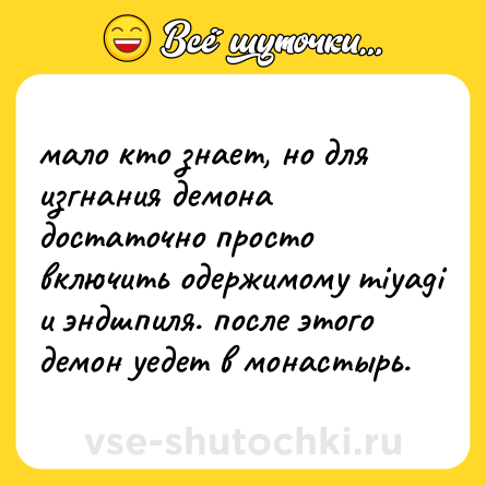 Шутка: мало кто знает, но для изгнания демона достаточно просто включить одержимому miyagi и эндшпиля. после этого демон уедет в монастырь.