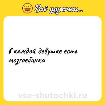 Шутка: в каждой девушке есть мозгоебинка
