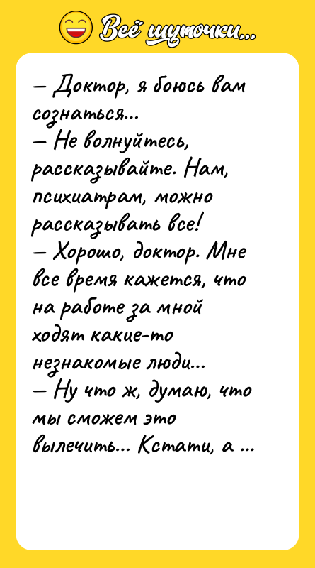 Доктор, я боюсь вам сознаться Не волнуйтесь, рассказывайте.
