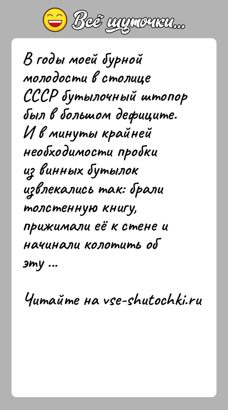 История: В годы моей бурной молодости в столице СССР бутылочный штопор был в большом дефиците. И в минуты крайней необходимости пробки