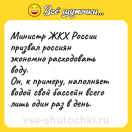 Шутка: Министр ЖКХ России призвал россиян экономно расходовать воду. <br>Он, к примеру, наполняет водой свой бассейн всего лишь один раз в день.