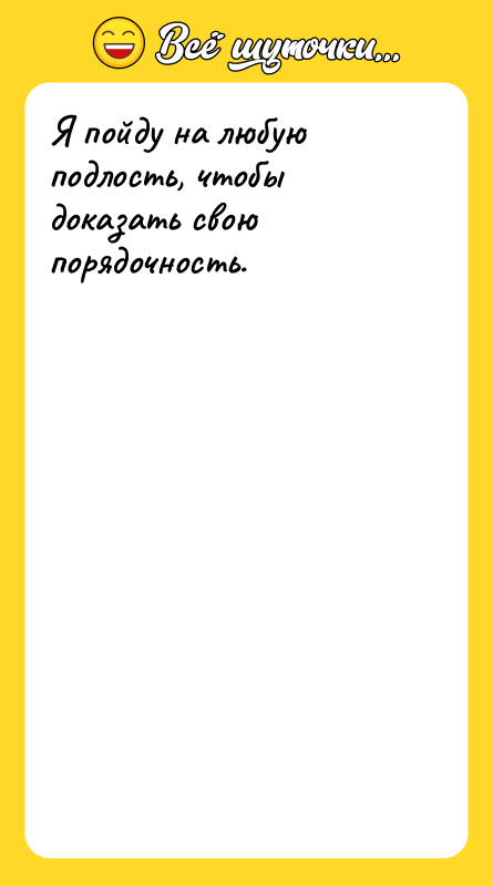 Я пойду на любую подлость, чтобы доказать свою порядочность.