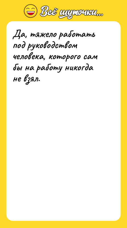 Да, тяжело работать под руководством человека, которого сам бы на