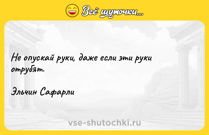 Цитата: Не опускай руки, даже если эти руки отрубят.Эльчин Сафарли
