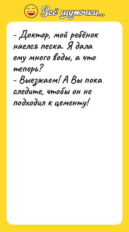 - Доктор, мой ребёнок наелся песка. Я дала ему много