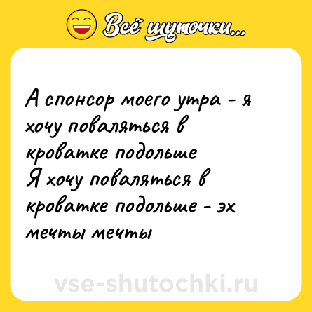 Шутка: А спонсор моего утра - я хочу поваляться в кроватке подольше <br>Я хочу поваляться в кроватке подольше - эх мечты мечты