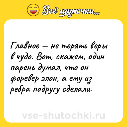Шутка: Главное — не терять веры в чудо. Вот, скажем, один парень думал, что он форевер элон, а ему из ребра подругу сделали.