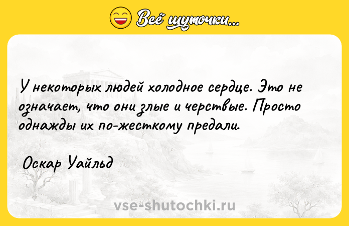 Цитата: У некоторых людей холодное сердце. Это не означает, что они злые и черствые. Просто однажды их по-жесткому предали. Оскар Уайльд