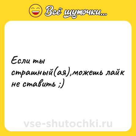 Шутка: Если ты страшный(ая),можешь лайк не ставить ;)