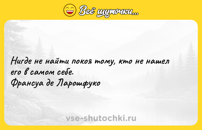 Цитата: Нигде не найти покоя тому, кто не нашел его в самом себе.Франсуа де Ларошфуко