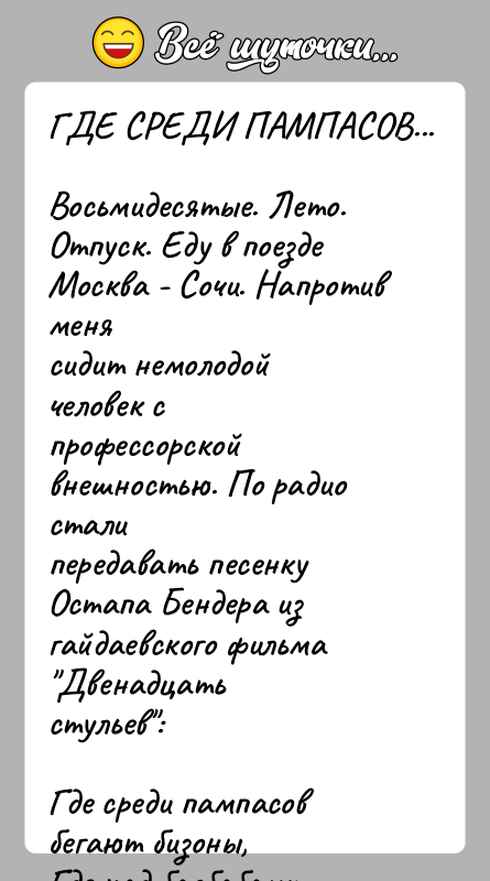 История: ГДЕ СРЕДИ ПАМПАСОВ...Восьмидесятые. Лето. Отпуск. Еду в поезде Москва - Сочи. Напротив менясидит немолодой человек с профессорской внешностью. По радио