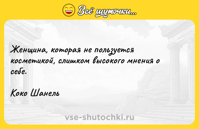 Цитата: Женщина, которая не пользуется косметикой, слишком высокого мнения о себе.Коко Шанель