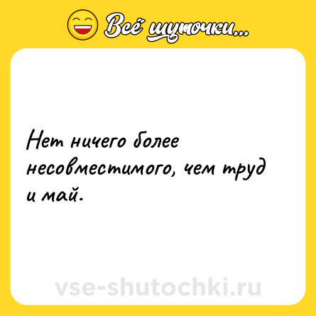 Шутка: Нет ничего более несовместимого, чем труд и май.