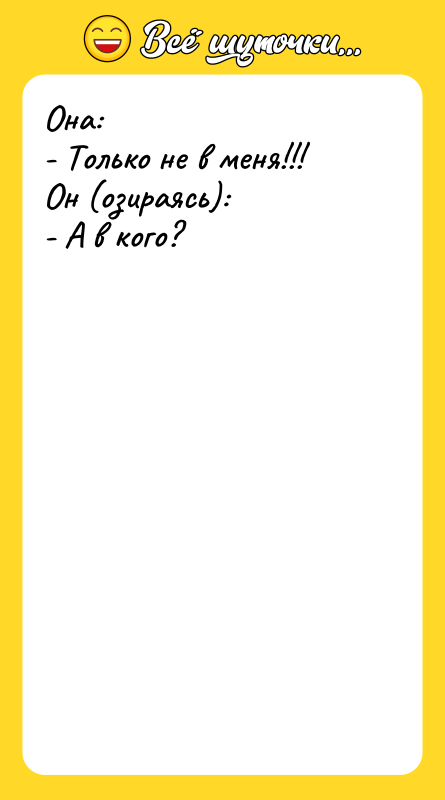 Она: - Только не в меня!!! Он (озираясь): - А